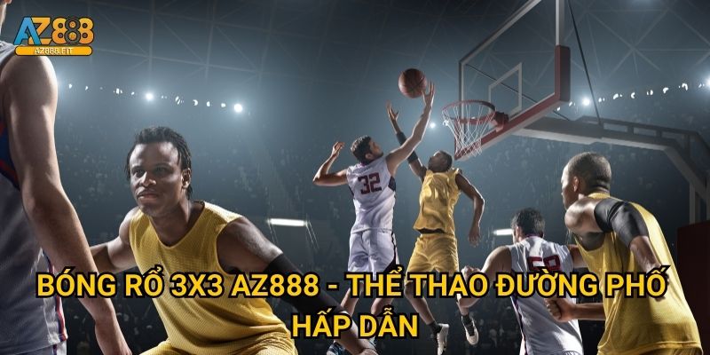 Bóng rổ 3x3 Az888 - Thể thao đường phố hấp dẫn