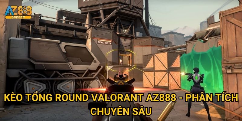 Kèo tổng round valorant Az888 - Phân tích chuyên sâu