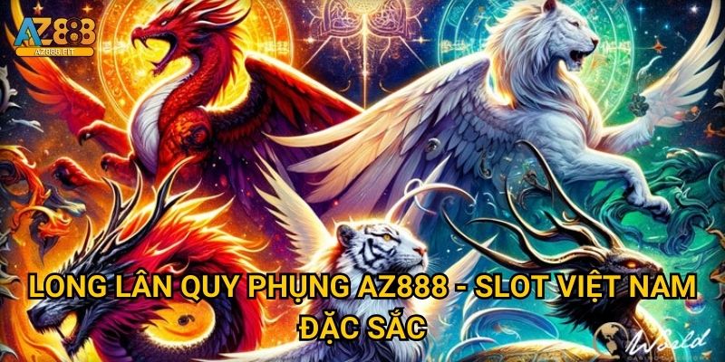 Long Lân Quy Phụng Az888 - Slot Việt Nam đặc sắc